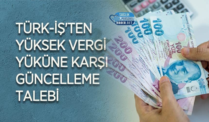 TÜRK-İŞ'ten Yüksek Vergi Yüküne Karşı Güncelleme Talebi