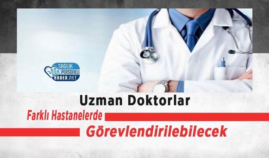 Uzman Doktorlar Farklı Hastanelerde Görevlendirilebilecek