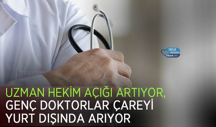 Uzman Hekim Açığı Artıyor, Genç Doktorlar Çareyi Yurt Dışında Arıyor