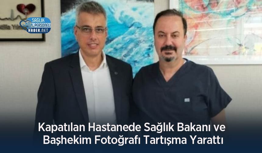 Kapatılan Hastanede Sağlık Bakanı ve Başhekim Fotoğrafı Tartışma Yarattı