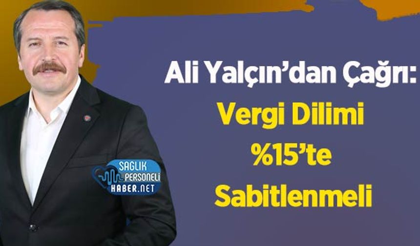 Ali Yalçın’dan Çağrı: Vergi Dilimi %15’te Sabitlenmeli