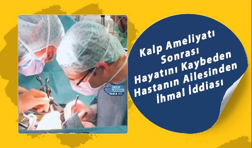 Kalp Ameliyatı Sonrası Hayatını Kaybeden Hastanın Ailesinden İhmal İddiası