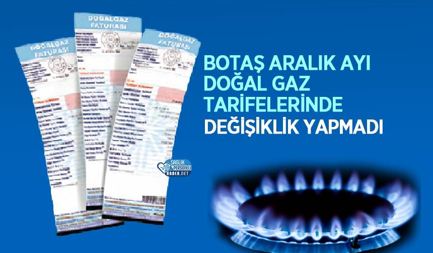 BOTAŞ Aralık Ayı Doğal Gaz Tarifelerinde Değişiklik Yapmadı