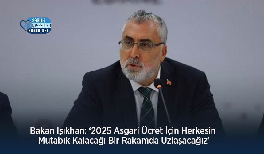 Bakan Işıkhan: ‘2025 Asgari Ücret İçin Herkesin Mutabık Kalacağı Bir Rakamda Uzlaşacağız’