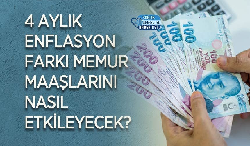 4 Aylık Enflasyon Farkı Memur Maaşlarını Nasıl Etkileyecek?