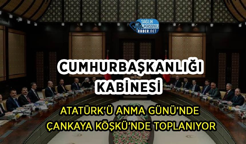 Cumhurbaşkanlığı Kabinesi Atatürk'ü Anma Günü’nde Çankaya Köşkü’nde Toplanıyor