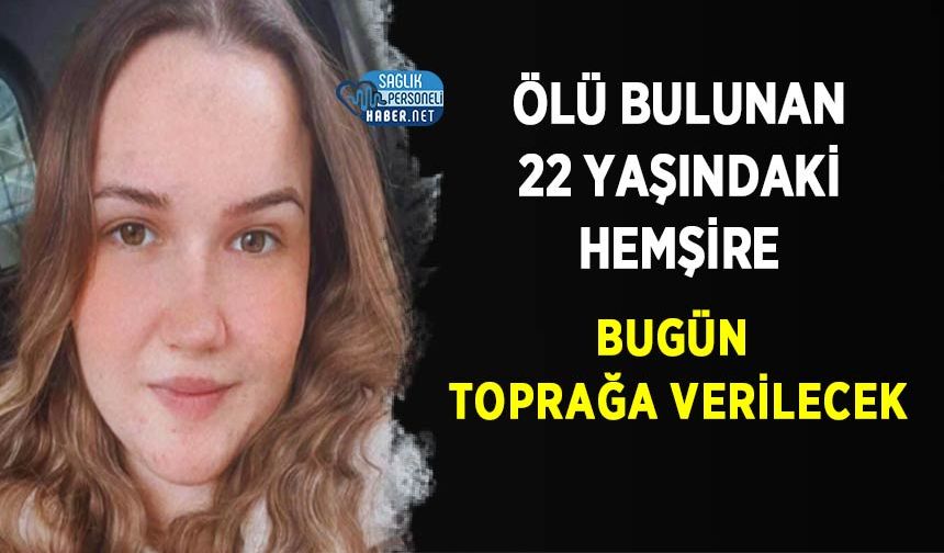 Ölü Bulunan 22 Yaşındaki Hemşire Bugün Toprağa Verilecek