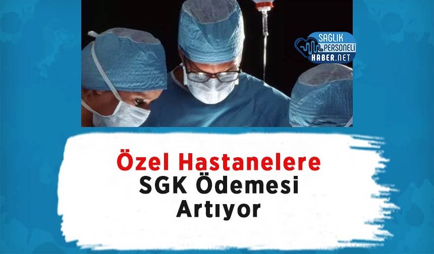 Özel Hastanelere SGK Ödemesi Artıyor