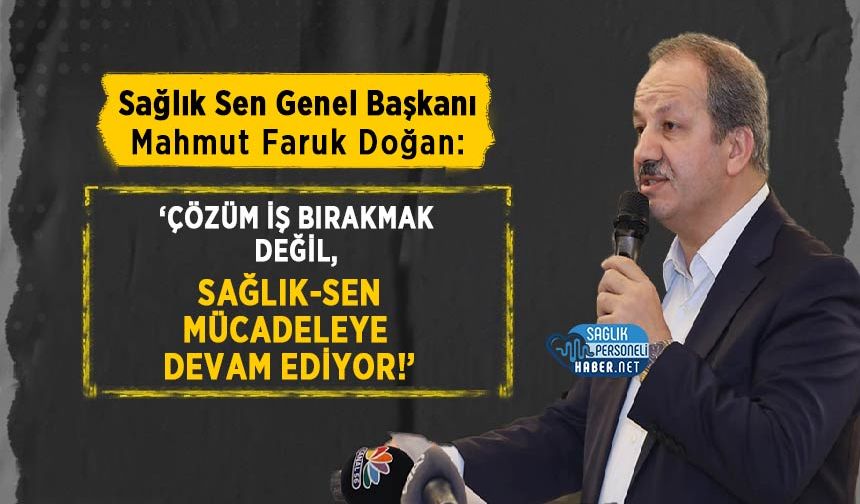 Mahmut Faruk Doğan: ‘Çözüm İş Bırakmak Değil, Sağlık-Sen Mücadeleye Devam Ediyor!’