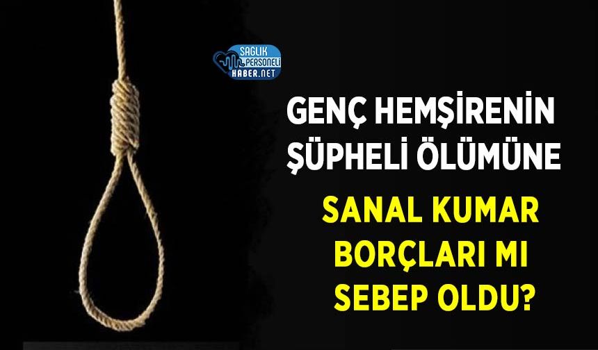 Genç Hemşirenin Şüpheli Ölümüne Sanal Kumar Borçları mı Sebep Oldu?