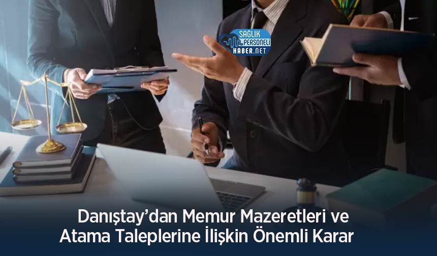 Danıştay’dan Memur Mazeretleri ve Atama Taleplerine İlişkin Önemli Karar