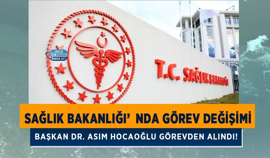 Sağlık Bakanlığı’nda Görev Değişimi: Başkan Dr. Asım Hocaoğlu Görevden Alındı!