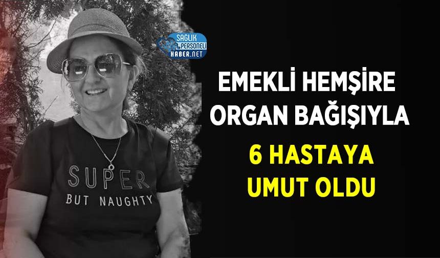 Emekli hemşire Organ Bağışıyla 6 Hastaya Umut Oldu