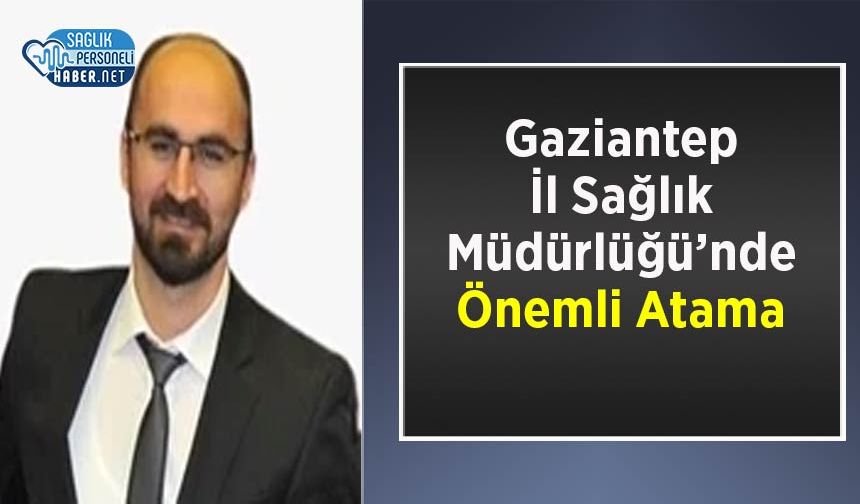 Gaziantep İl Sağlık Müdürlüğü’nde Önemli Atama