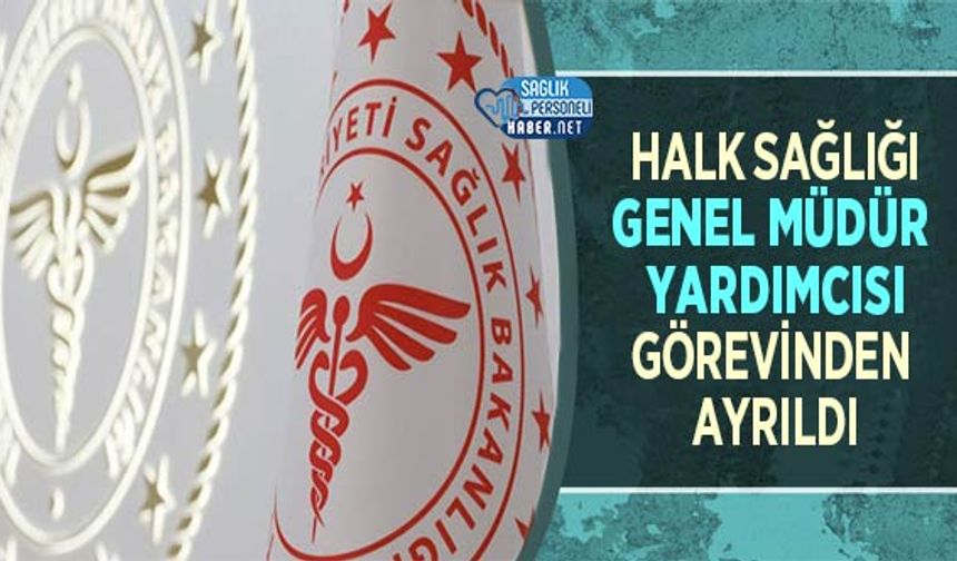 Halk Sağlığı Genel Müdür Yardımcısı Görevinden Ayrıldı