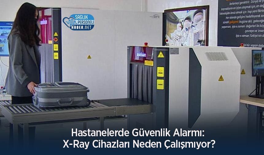 Hastanelerde Güvenlik Alarmı: X-Ray Cihazları Neden Çalışmıyor?