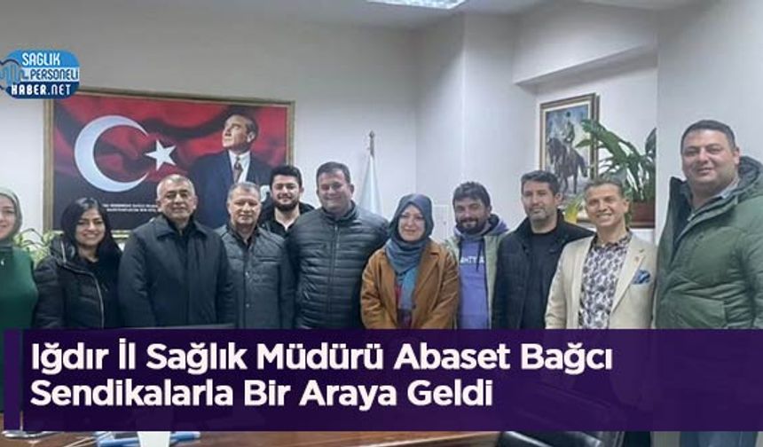 Iğdır İl Sağlık Müdürü Abaset Bağcı Sendikalarla Bir Araya Geldi