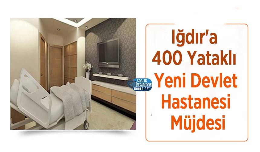 Iğdır'a 400 Yataklı Yeni Devlet Hastanesi Müjdesi