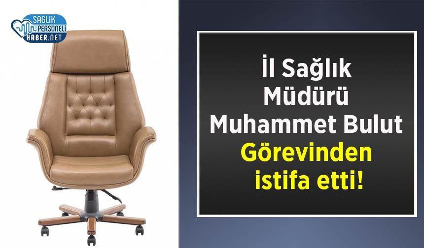 İl Sağlık Müdürü Muhammet Bulut Görevinden istifa etti!