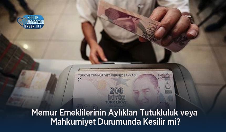 Memur Emeklilerinin Aylıkları Tutukluluk veya Mahkumiyet Durumunda Kesilir mi?