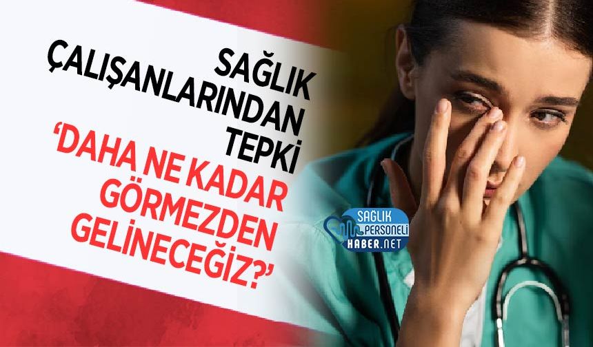 Sağlık Çalışanlarından Tepki: ‘Daha Ne Kadar Görmezden Gelineceğiz?’