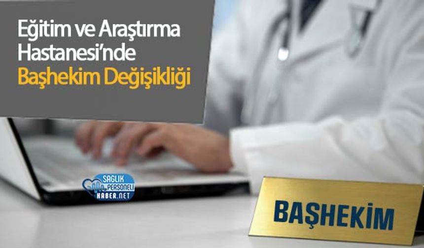 Eğitim ve Araştırma Hastanesi’nde Başhekim Değişikliği