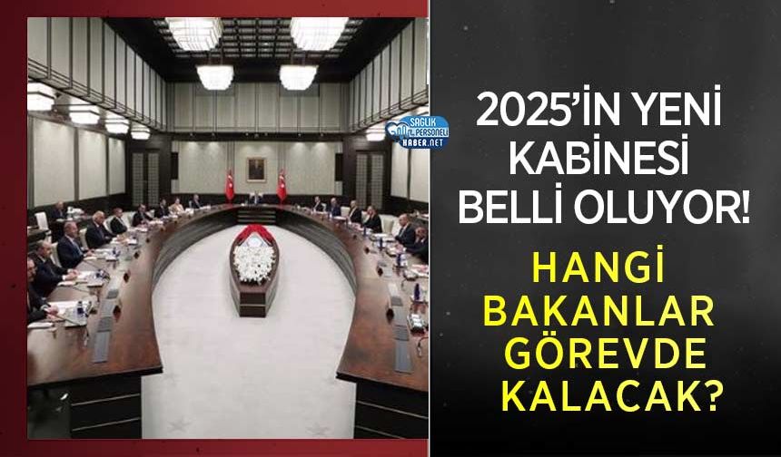 2025’in Yeni Kabinesi Belli Oluyor! Hangi Bakanlar Görevde Kalacak?