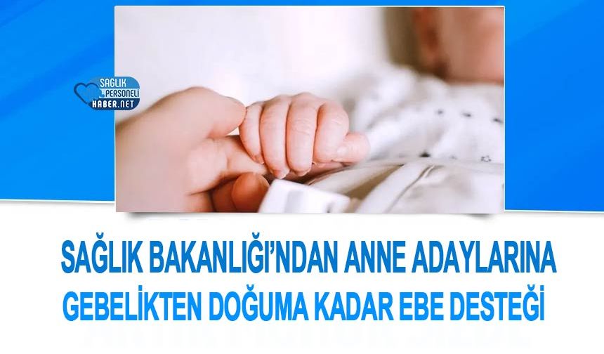 Sağlık Bakanlığı’ndan Anne Adaylarına Gebelikten Doğuma Kadar Ebe Desteği