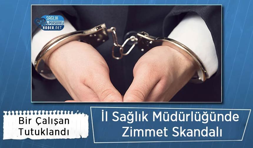 İl Sağlık Müdürlüğünde Zimmet Skandalı: Bir Çalışan Tutuklandı