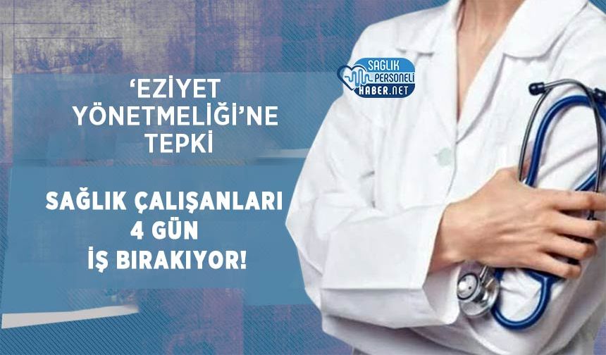 ‘Eziyet Yönetmeliği’ne Tepki: Sağlık Çalışanları 4 Gün İş Bırakıyor!