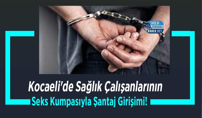 Kocaeli'de Sağlık Çalışanlarının Seks Kumpasıyla Şantaj Girişimi!