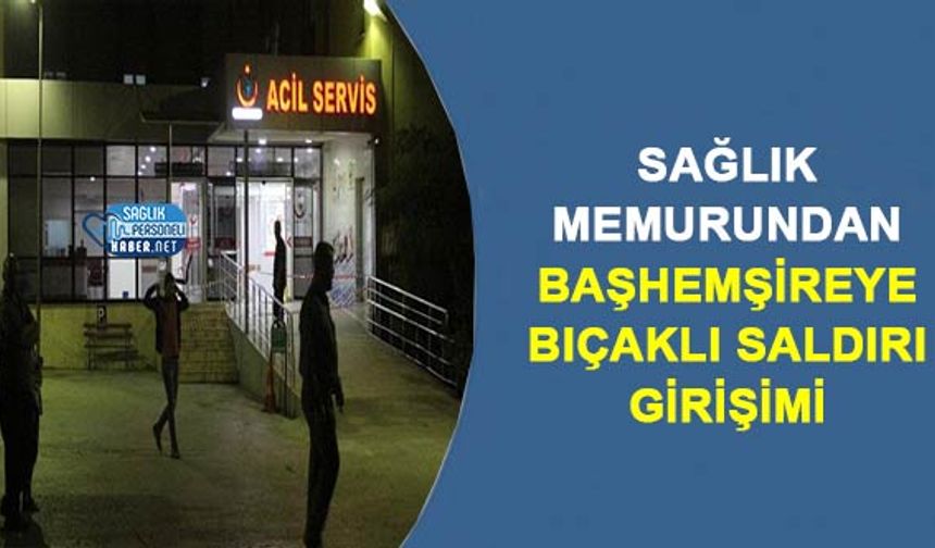 Sağlık Memurundan Başhemşireye Bıçaklı Saldırı Girişimi