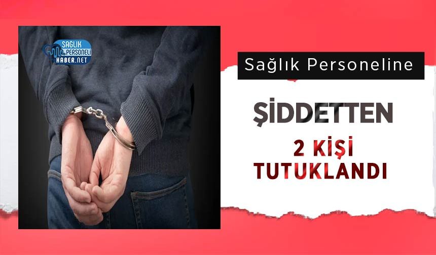 Sağlık Personeline Şiddetten 2 Kişi Tutuklandı