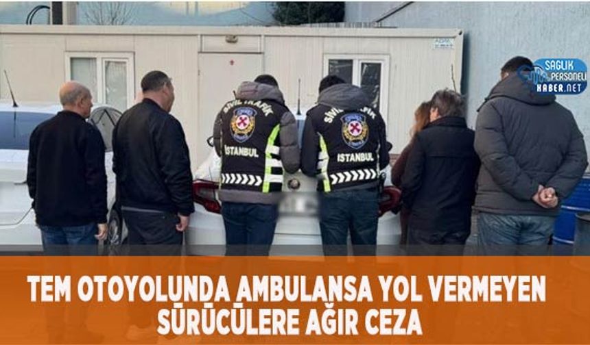 TEM Otoyolu’nda Ambulansa Yol Vermeyen Sürücülere Ağır Ceza