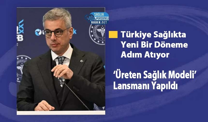 Türkiye Sağlıkta Yeni Bir Döneme Adım Atıyor: ‘Üreten Sağlık Modeli’ Lansmanı Yapıldı