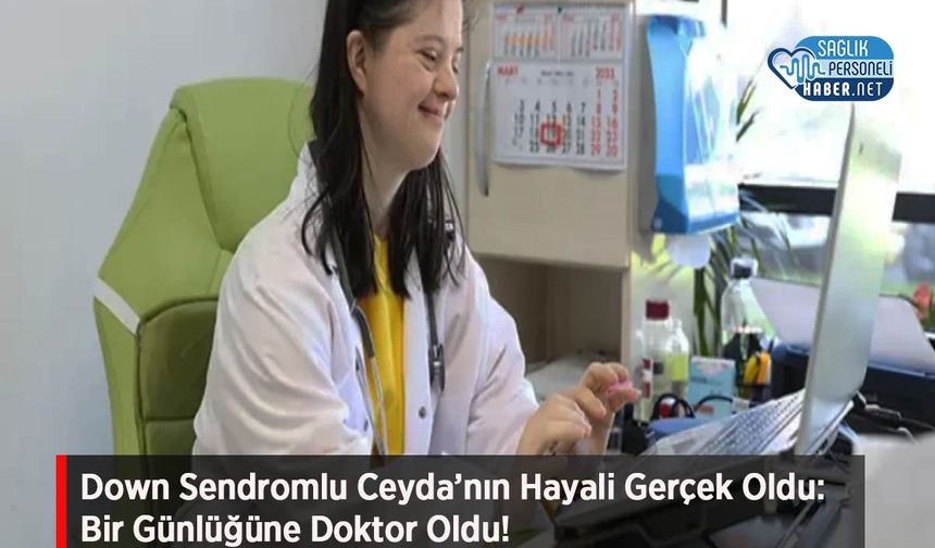 Down Sendromlu Ceyda’nın Hayali Gerçek Oldu: Bir Günlüğüne Doktor Oldu!