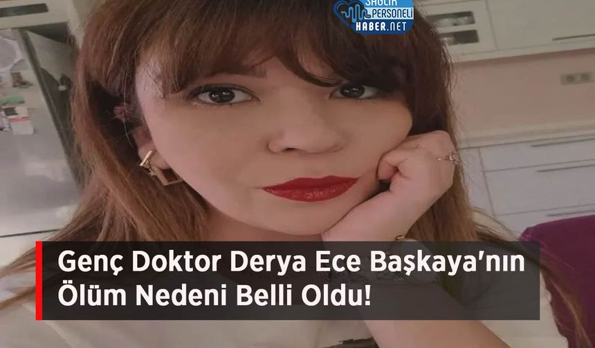 Genç Doktor Derya Ece Başkaya'nın Ölüm Nedeni Belli Oldu!