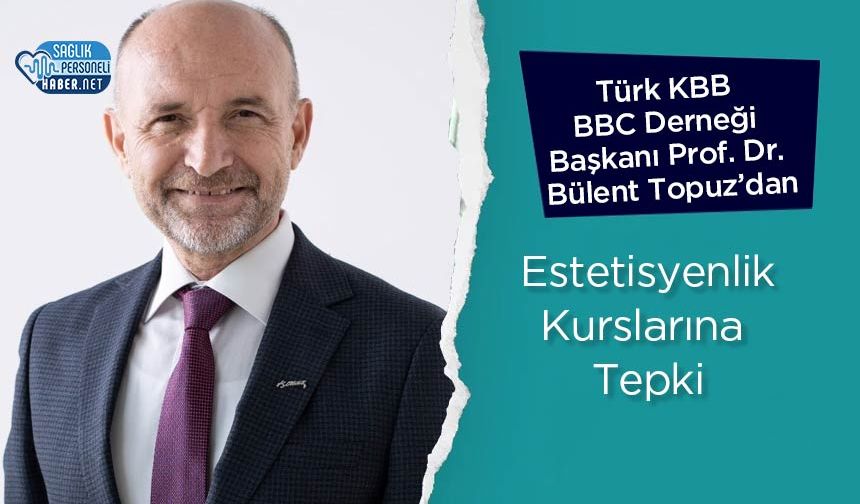 Türk KBB BBC Derneği Başkanı Prof. Dr. Bülent Topuz’dan Estetisyenlik Kurslarına Tepki