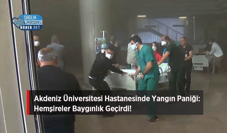 Akdeniz Üniversitesi Hastanesinde Yangın Paniği: Hemşireler Baygınlık Geçirdi!