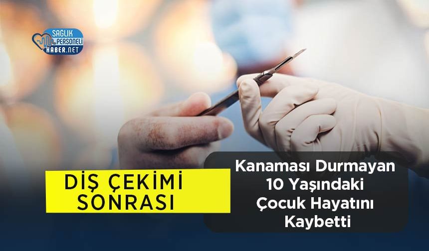 Diş Çekimi Sonrası Kanaması Durmayan 10 Yaşındaki Çocuk Hayatını Kaybetti