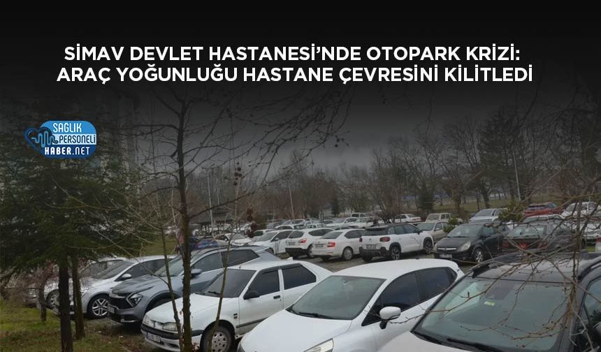 Simav Devlet Hastanesi’nde Otopark Krizi: Araç Yoğunluğu Hastane Çevresini Kilitledi