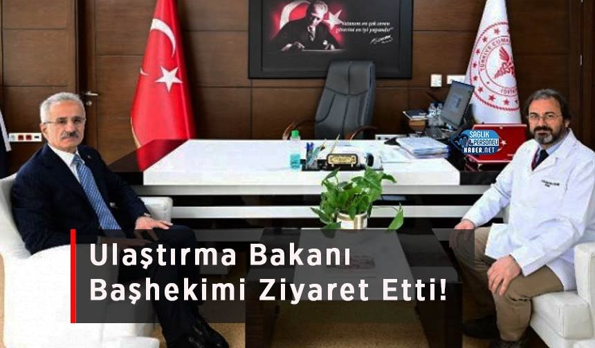 Ulaştırma Bakanı Başhekimi Ziyaret Etti!