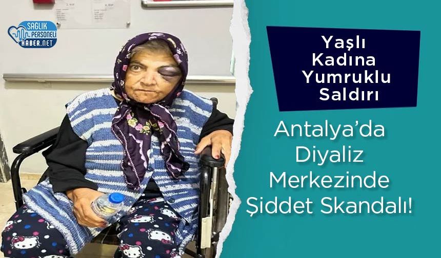Antalya’da Diyaliz Merkezinde Şiddet Skandalı! Yaşlı Kadına Yumruklu Saldırı
