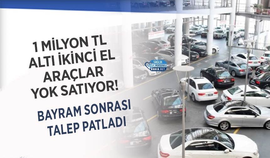 1 Milyon TL Altı İkinci El Araçlar Yok Satıyor! Bayram Sonrası Talep Patladı