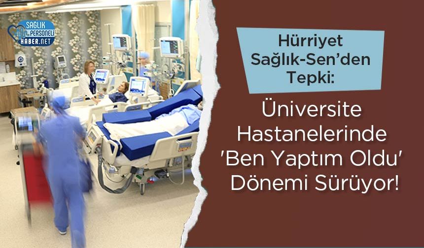 Hürriyet Sağlık-Sen’den Tepki: Üniversite Hastanelerinde 'Ben Yaptım Oldu' Dönemi Sürüyor!