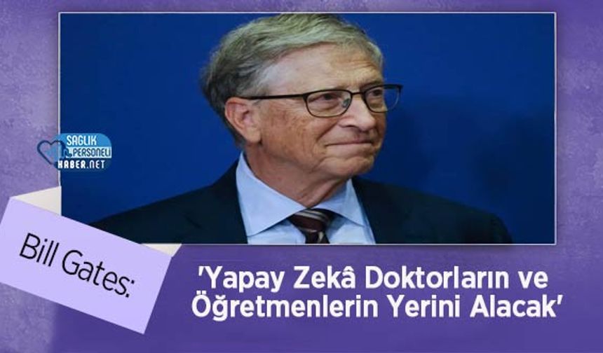 Bill Gates: 'Yapay Zekâ Doktorların ve Öğretmenlerin Yerini Alacak'