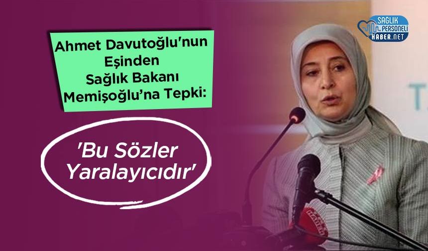 Ahmet Davutoğlu'nun Eşinden Sağlık Bakanı Memişoğlu’na Tepki: 'Bu Sözler Yaralayıcıdır'