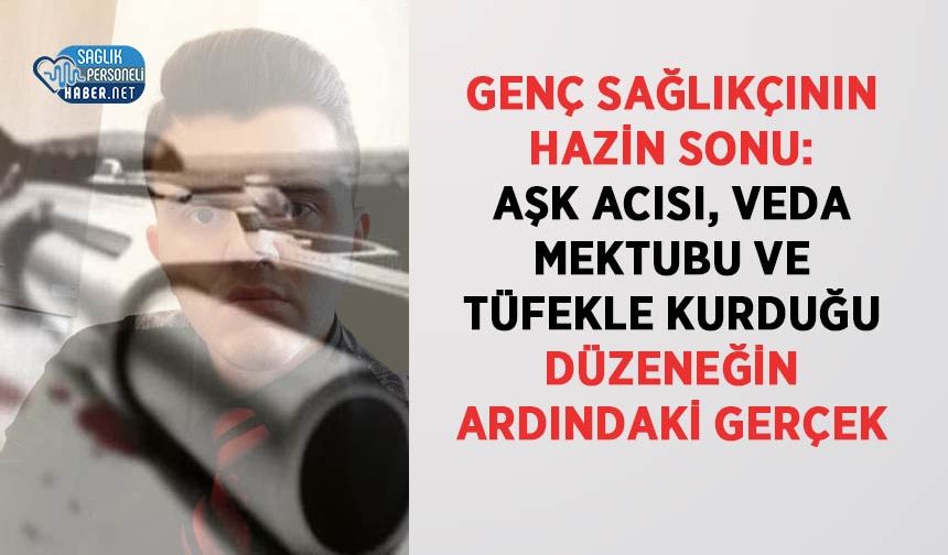 Genç Sağlıkçının Hazin Sonu: Aşk Acısı, Veda Mektubu ve Tüfekle Kurduğu Düzeneğin Ardındaki Gerçek