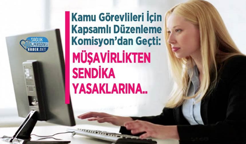 Kamu Görevlileri İçin Kapsamlı Düzenleme Komisyon’dan Geçti: Müşavirlikten Sendika Yasaklarına..