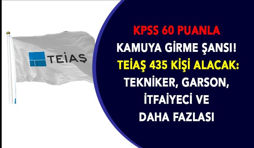 KPSS 60 Puanla Kamuya Girme Şansı! TEİAŞ 435 Kişi Alacak: Tekniker, Garson, İtfaiyeci ve Daha Fazlası